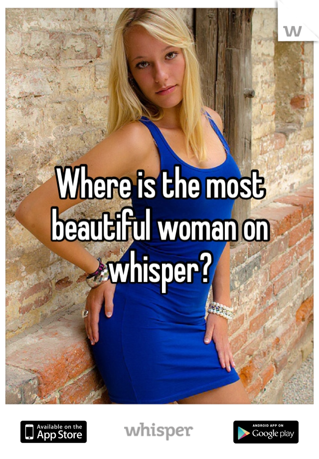 Where is the most beautiful woman on whisper? 