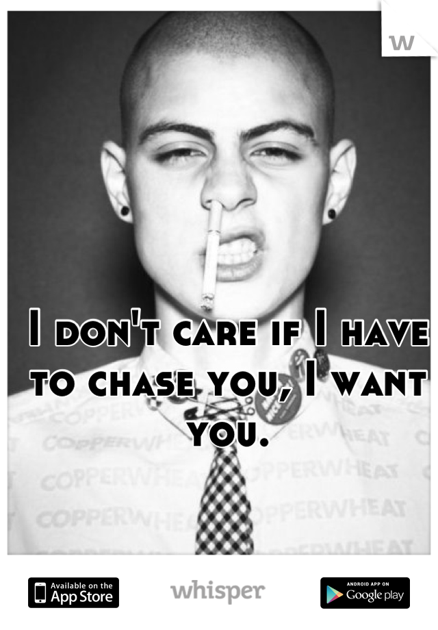 I don't care if I have to chase you, I want you.