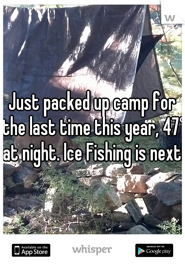 Just packed up camp for the last time this year, 47° at night. Ice Fishing is next!!