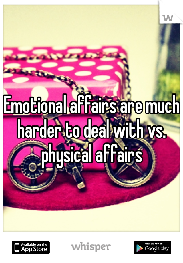 Emotional affairs are much harder to deal with vs. physical affairs 