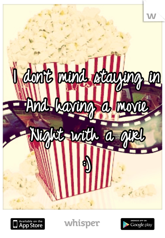 I don't mind staying in
And having a movie
Night with a girl
:)
