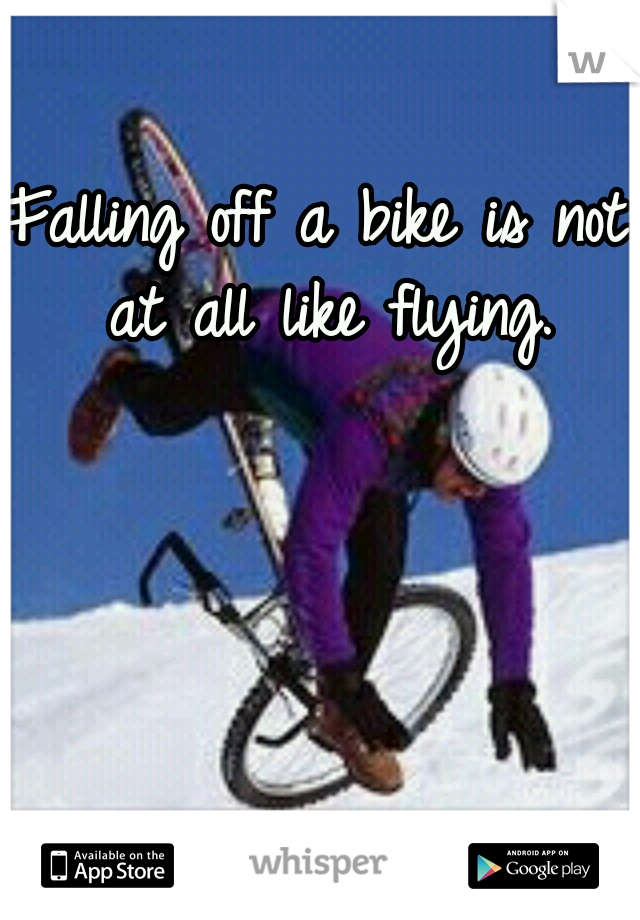 Falling off a bike is not at all like flying.