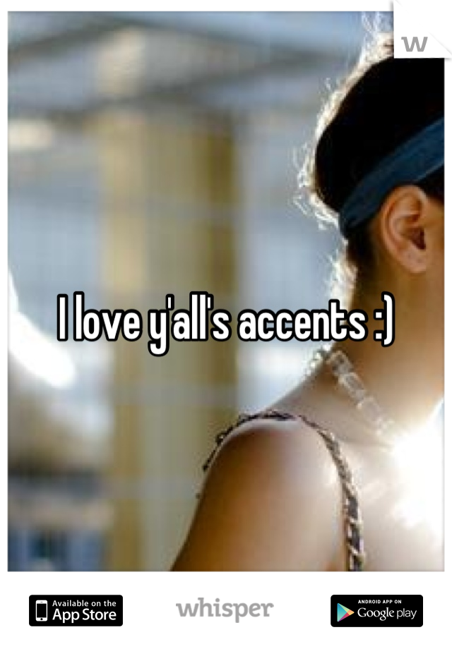 I love y'all's accents :)