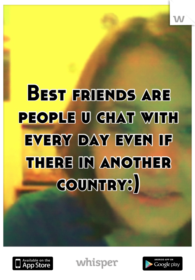 Best friends are people u chat with every day even if there in another country:)