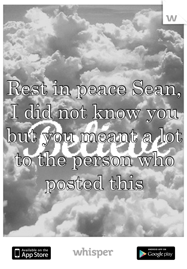 Rest in peace Sean, I did not know you but you meant a lot to the person who posted this