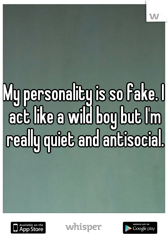 My personality is so fake. I act like a wild boy but I'm really quiet and antisocial.