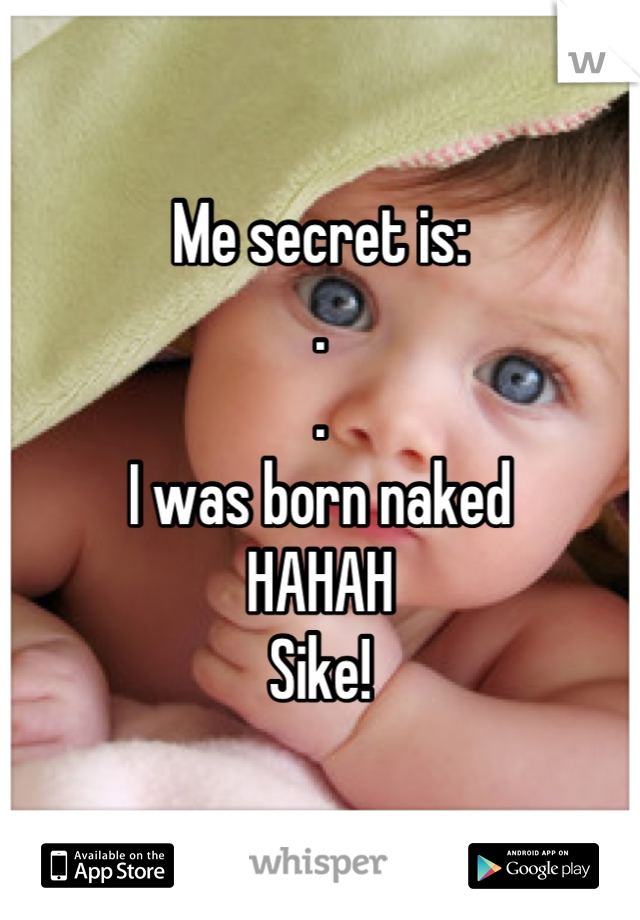 Me secret is:
.
.
I was born naked
HAHAH
Sike!