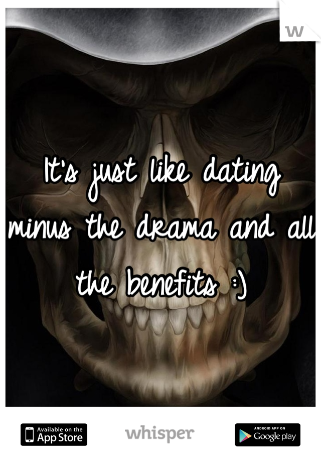 It's just like dating minus the drama and all the benefits :)