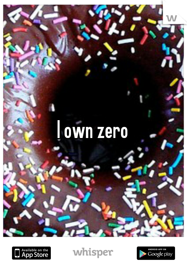 I own zero