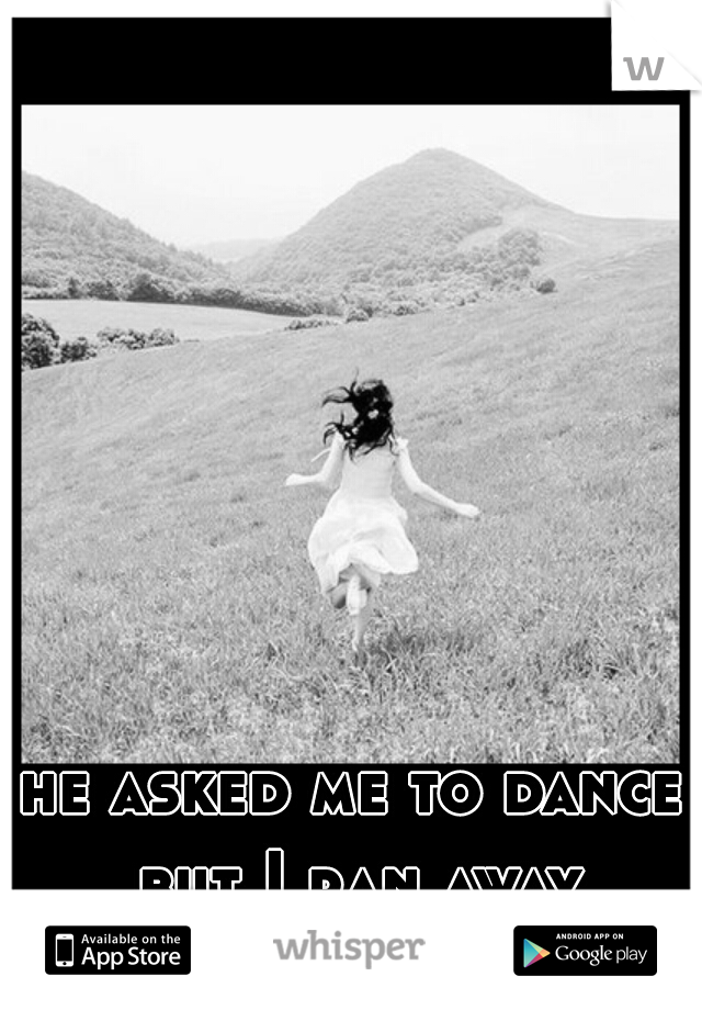 he asked me to dance but I ran away