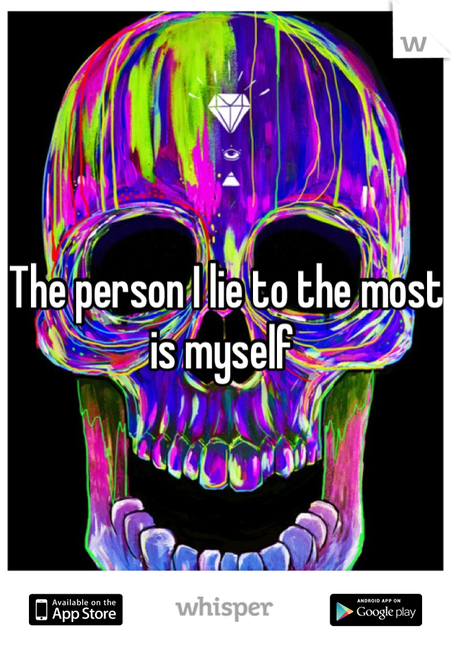The person I lie to the most is myself 