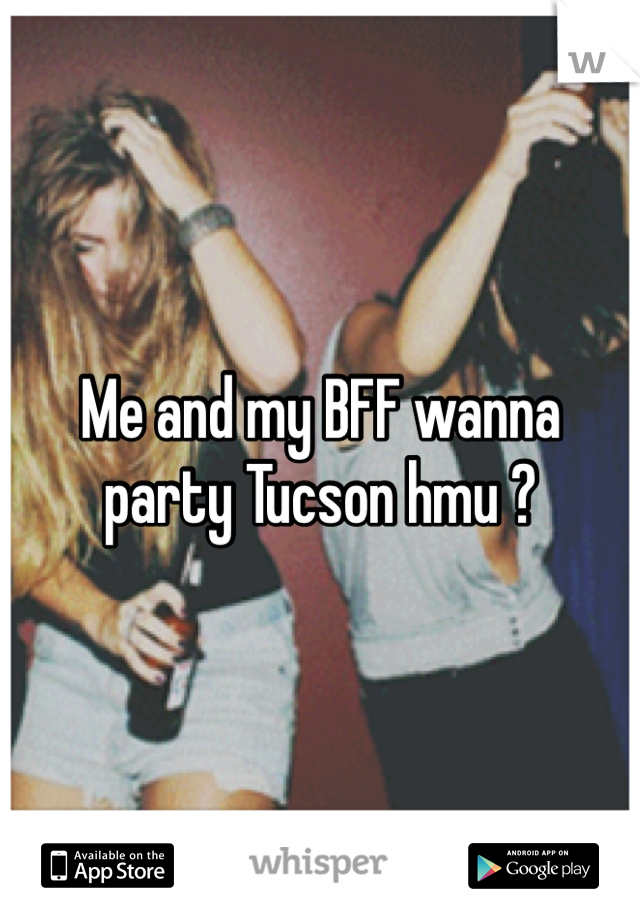 Me and my BFF wanna party Tucson hmu ? 