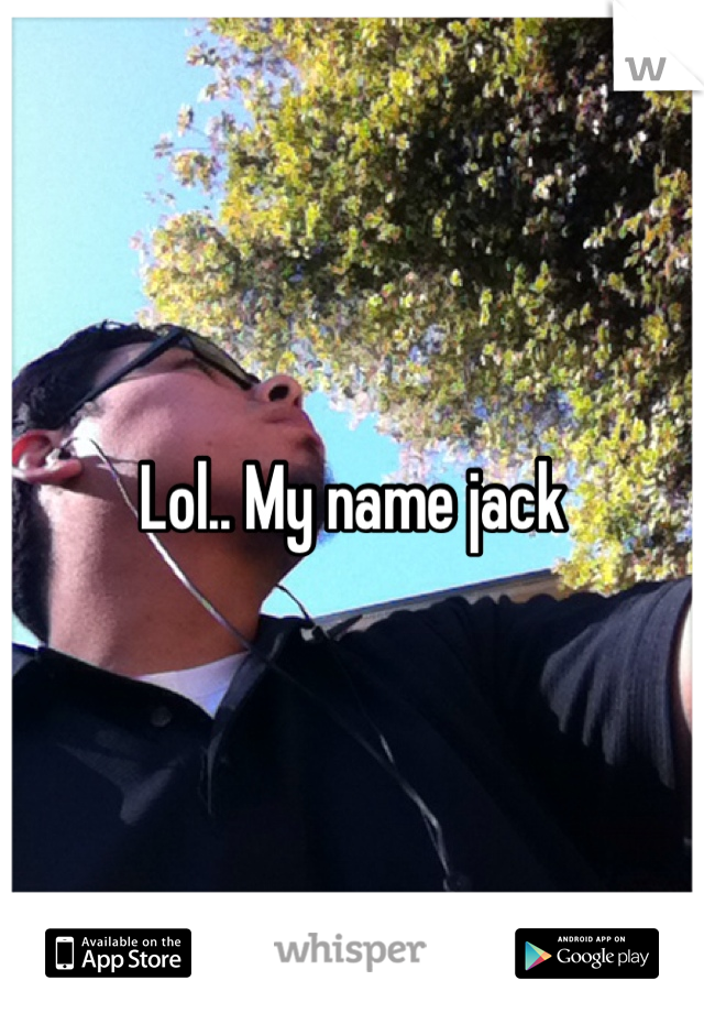 Lol.. My name jack