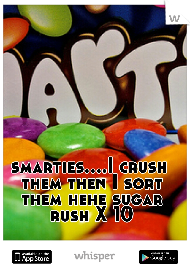 smarties....I crush them then I sort them hehe sugar rush X 10