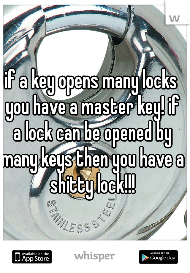 if a key opens many locks you have a master key! if a lock can be opened by many keys then you have a shitty lock!!!