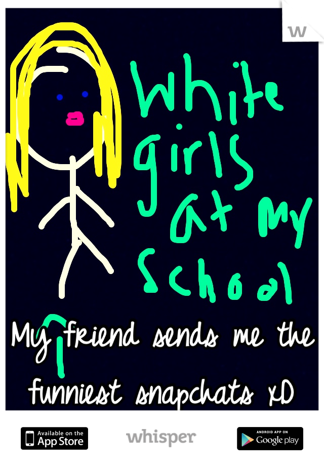 My friend sends me the funniest snapchats xD 