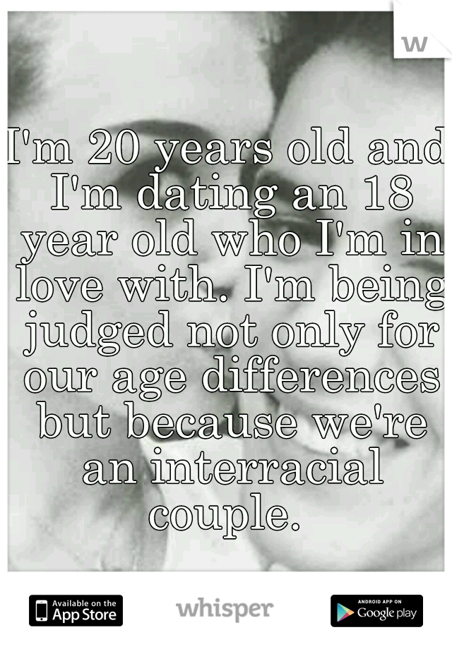 I'm 20 years old and I'm dating an 18 year old who I'm in love with. I'm being judged not only for our age differences but because we're an interracial couple. 