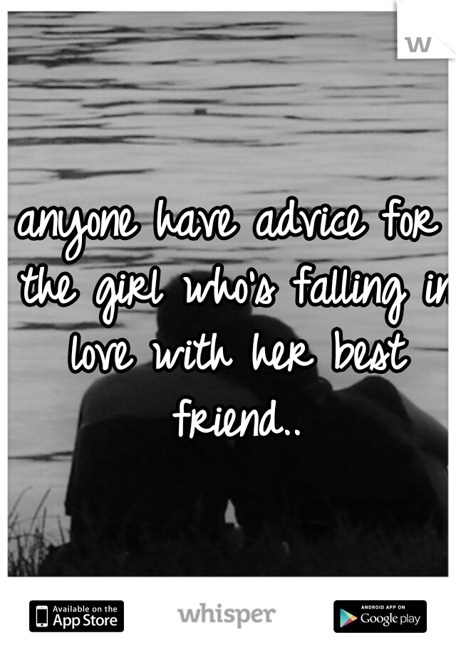 anyone have advice for the girl who's falling in love with her best friend..