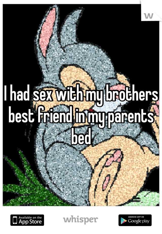 I had sex with my brothers best friend in my parents bed