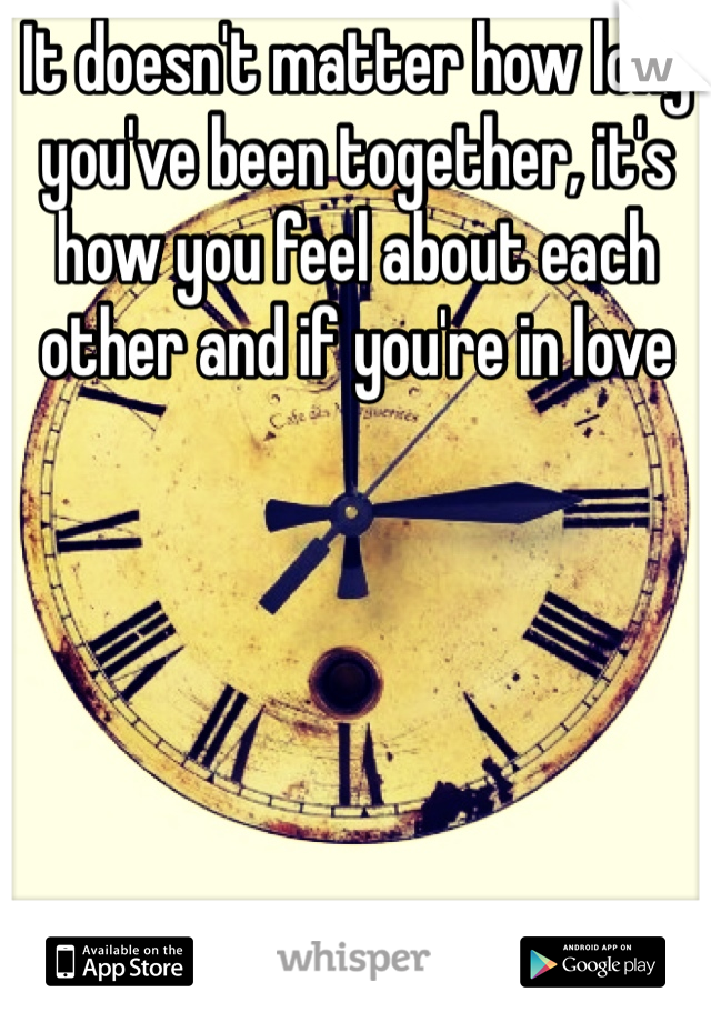 It doesn't matter how long you've been together, it's how you feel about each other and if you're in love 