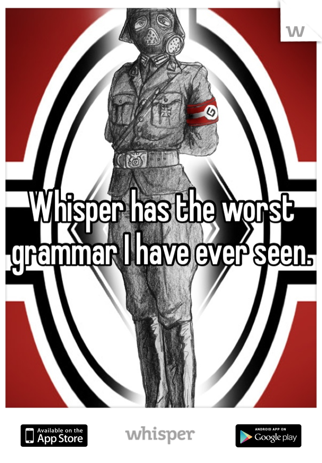 Whisper has the worst grammar I have ever seen.