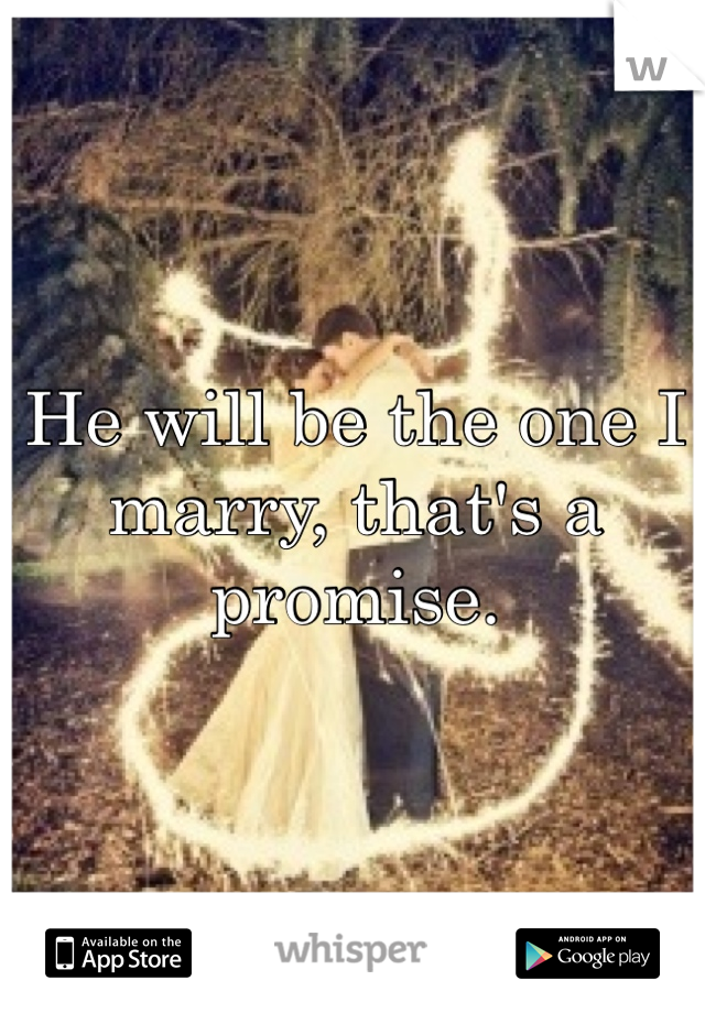 He will be the one I marry, that's a promise.