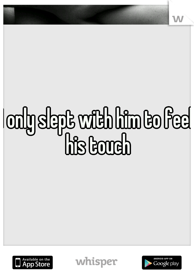 I only slept with him to feel his touch