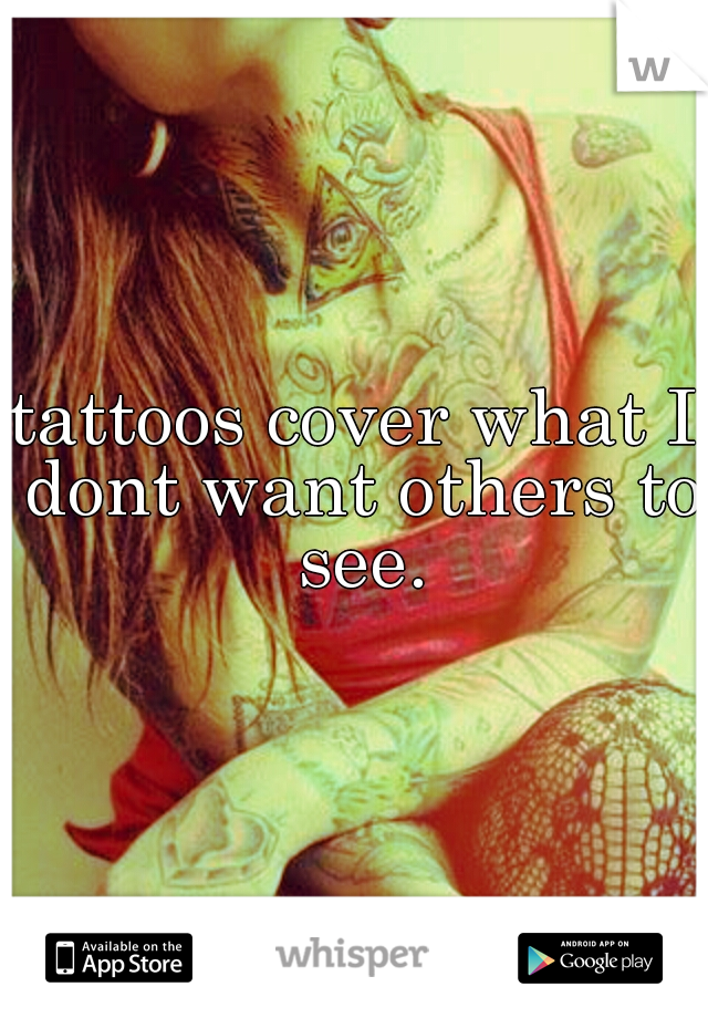 tattoos cover what I dont want others to see.