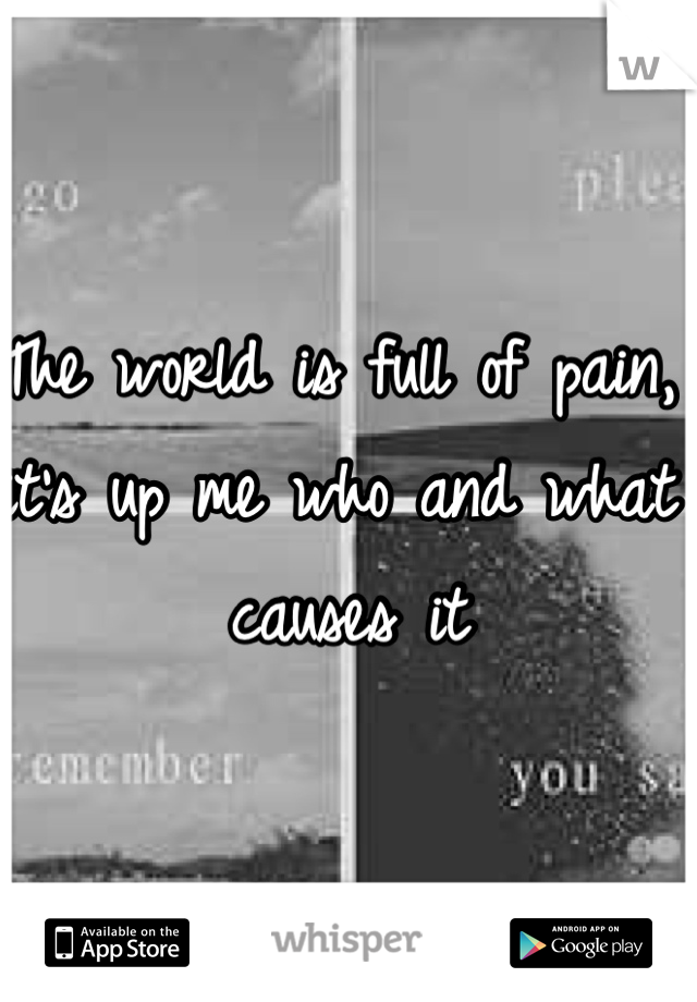 The world is full of pain, it's up me who and what causes it