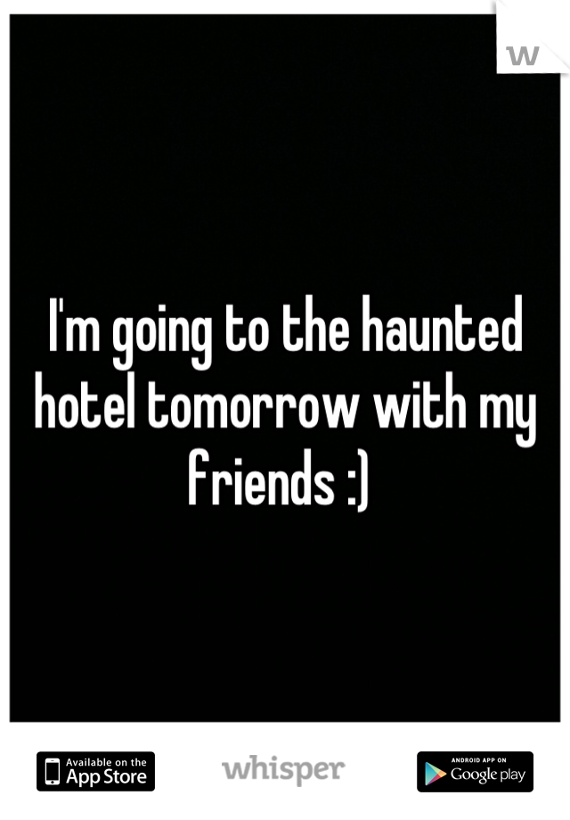 I'm going to the haunted hotel tomorrow with my friends :) 