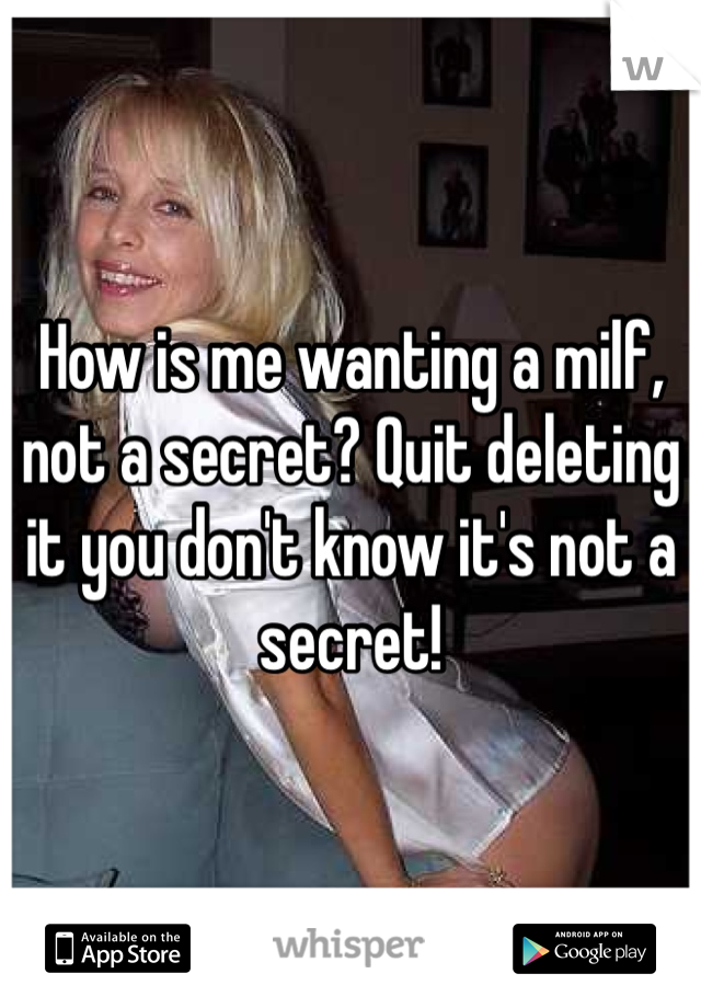 How is me wanting a milf, not a secret? Quit deleting it you don't know it's not a secret!