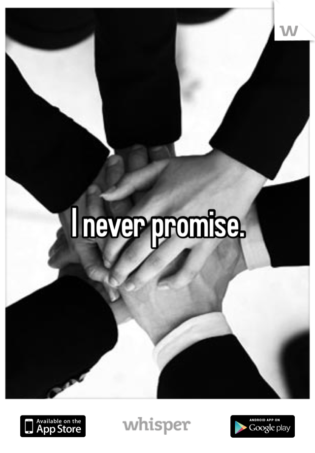 I never promise. 