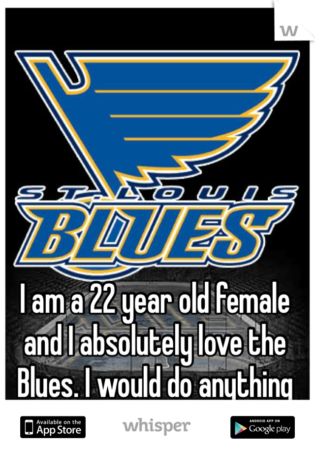 I am a 22 year old female and I absolutely love the Blues. I would do anything for season tickets.