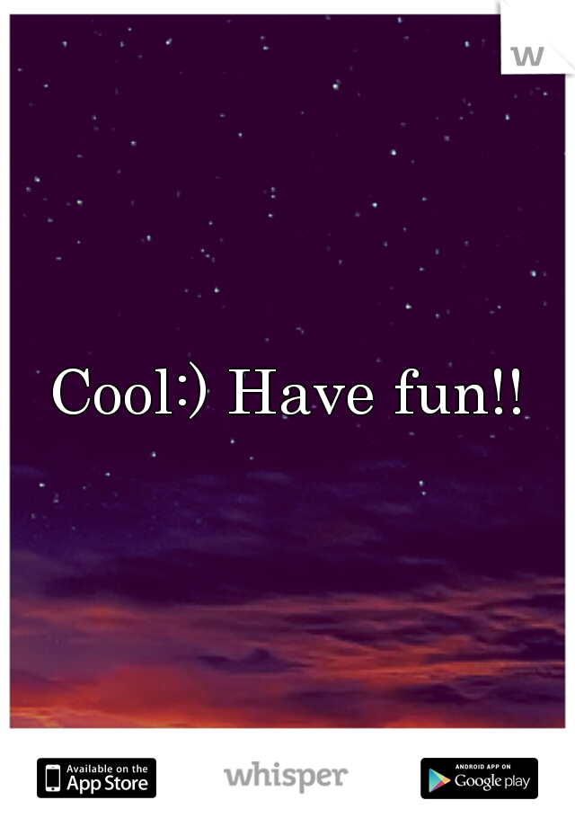 Cool:) Have fun!!