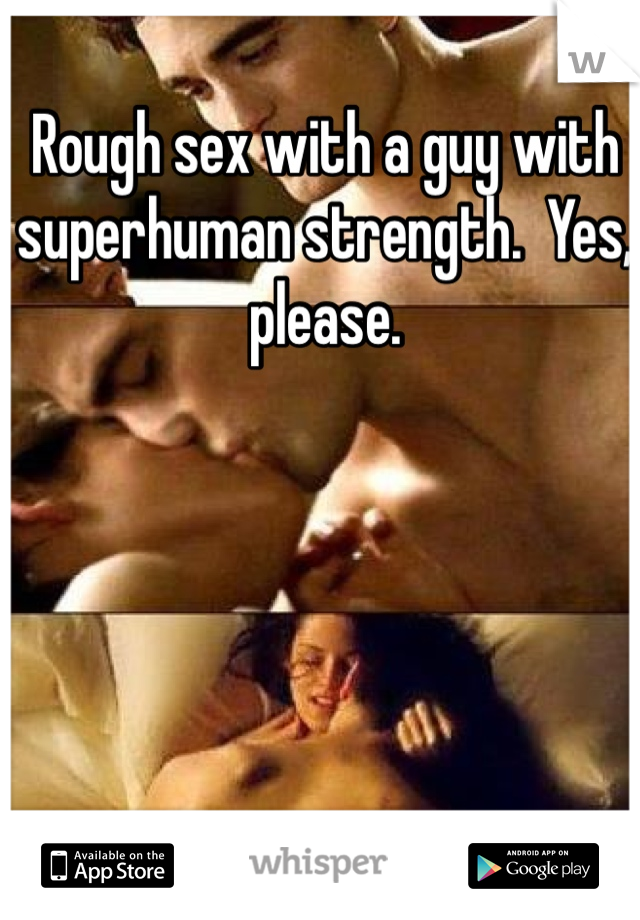 Rough sex with a guy with superhuman strength.  Yes, please. 