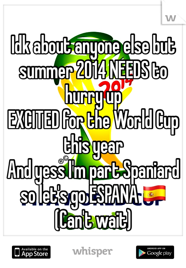 Idk about anyone else but summer 2014 NEEDS to hurry up 
EXCITED for the World Cup this year 
And yess I'm part Spaniard so let's go ESPANA 🇪🇸 (Can't wait)