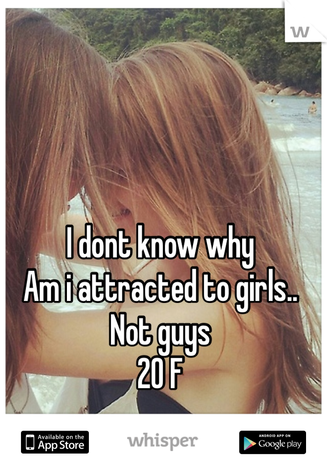 I dont know why
Am i attracted to girls..
Not guys
20 F