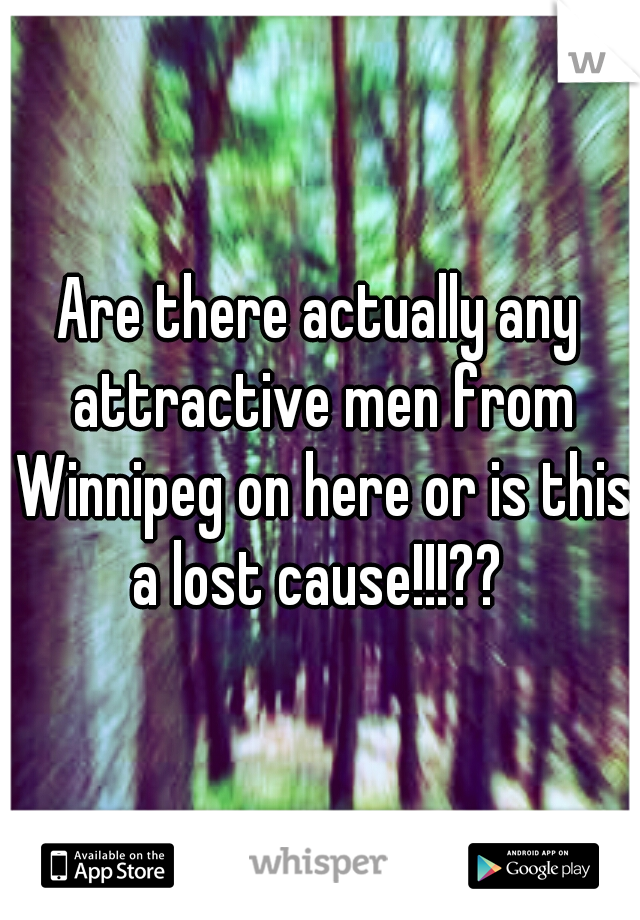 Are there actually any attractive men from Winnipeg on here or is this a lost cause!!!?? 