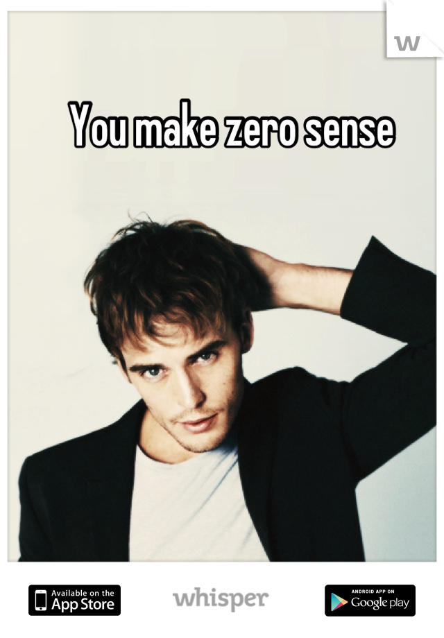 You make zero sense