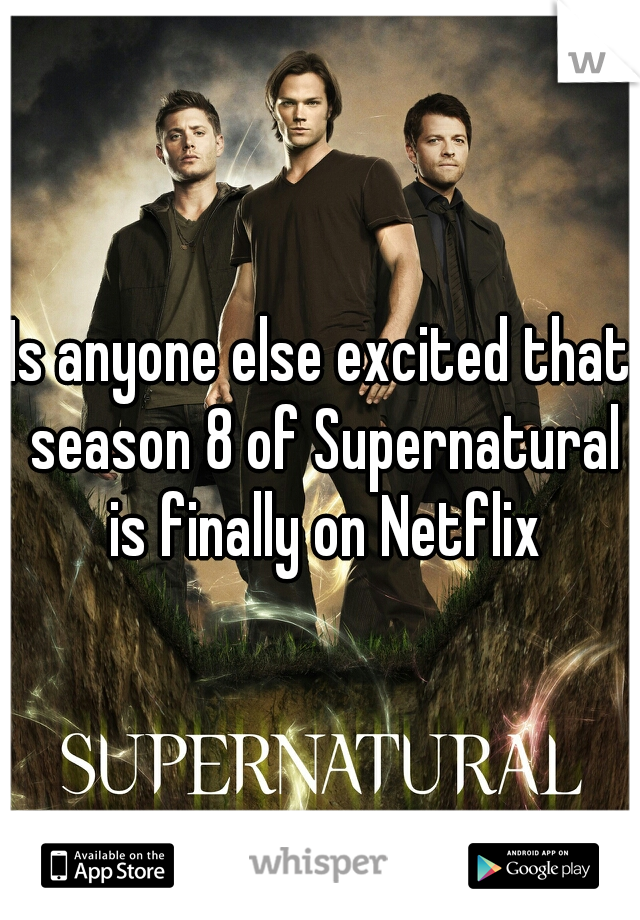 Is anyone else excited that season 8 of Supernatural is finally on Netflix