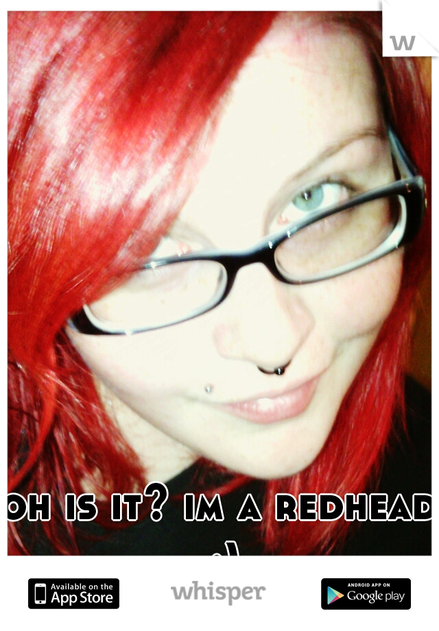 oh is it? im a redhead :)