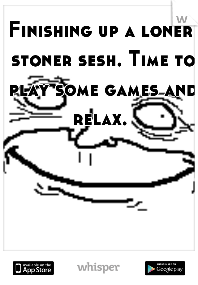 Finishing up a loner stoner sesh. Time to play some games and relax. 