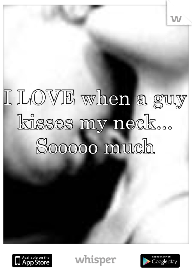 I LOVE when a guy kisses my neck...
Sooooo much