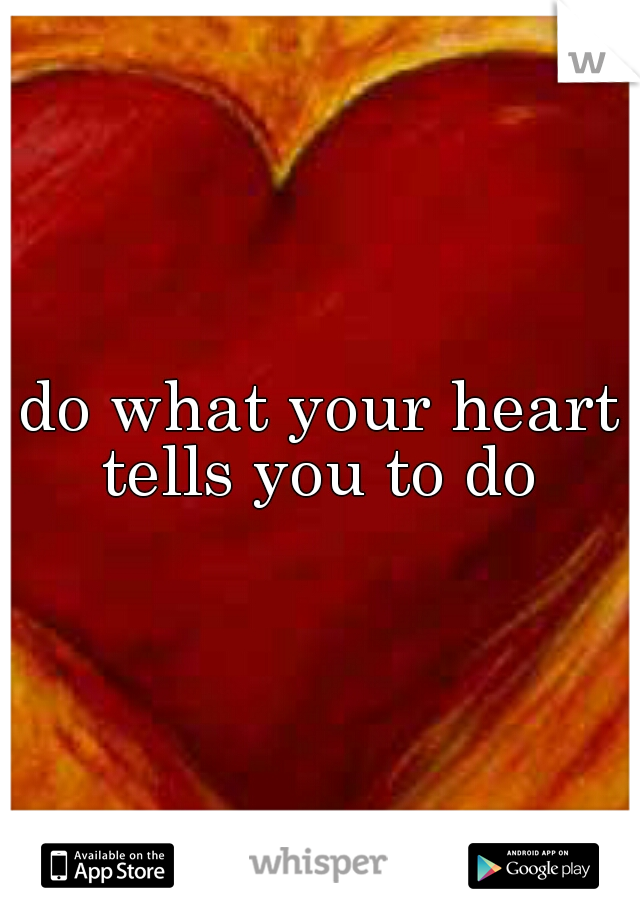 do what your heart tells you to do 