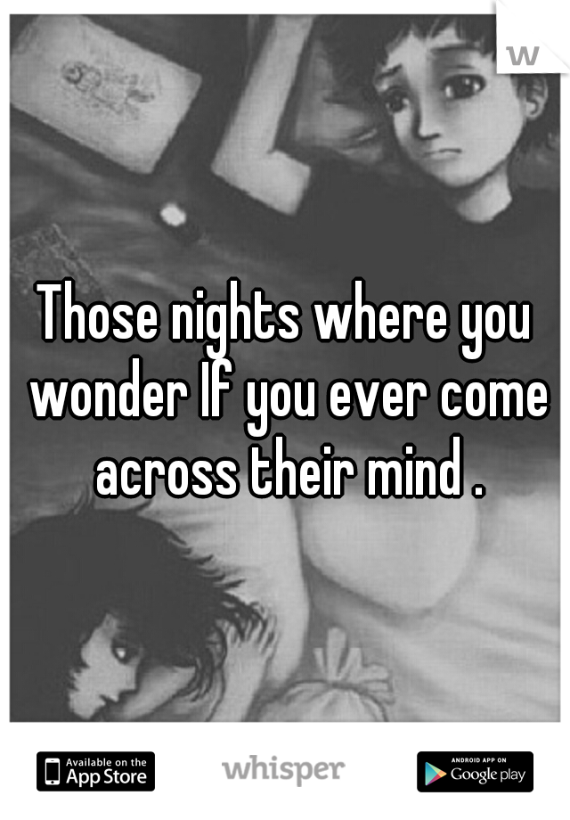 Those nights where you wonder If you ever come across their mind .