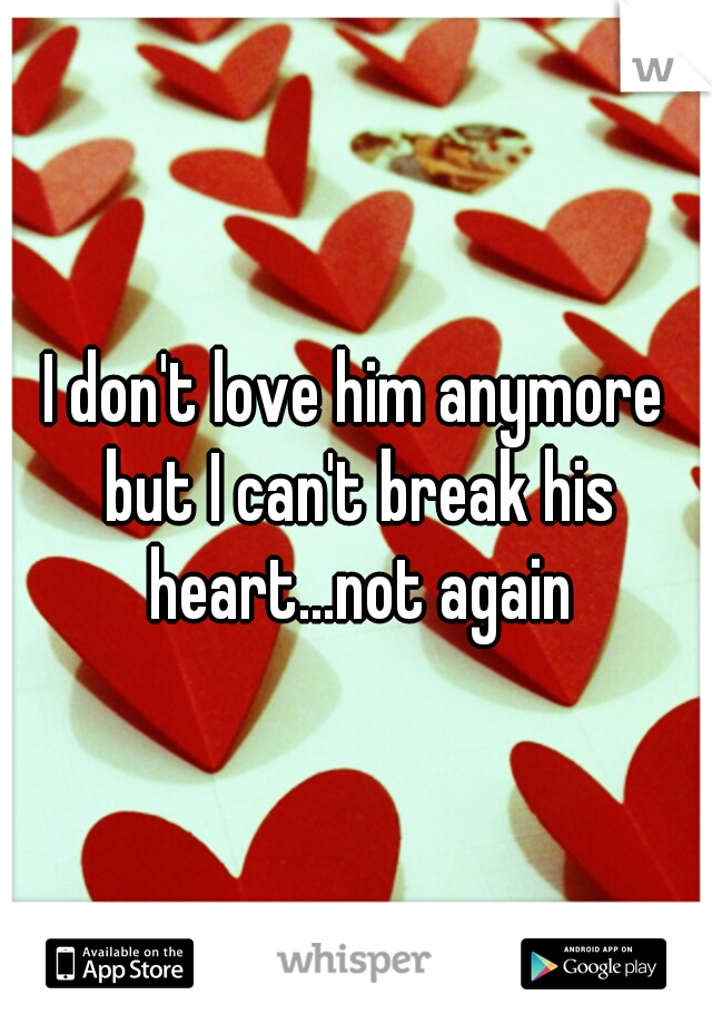 I don't love him anymore but I can't break his heart...not again