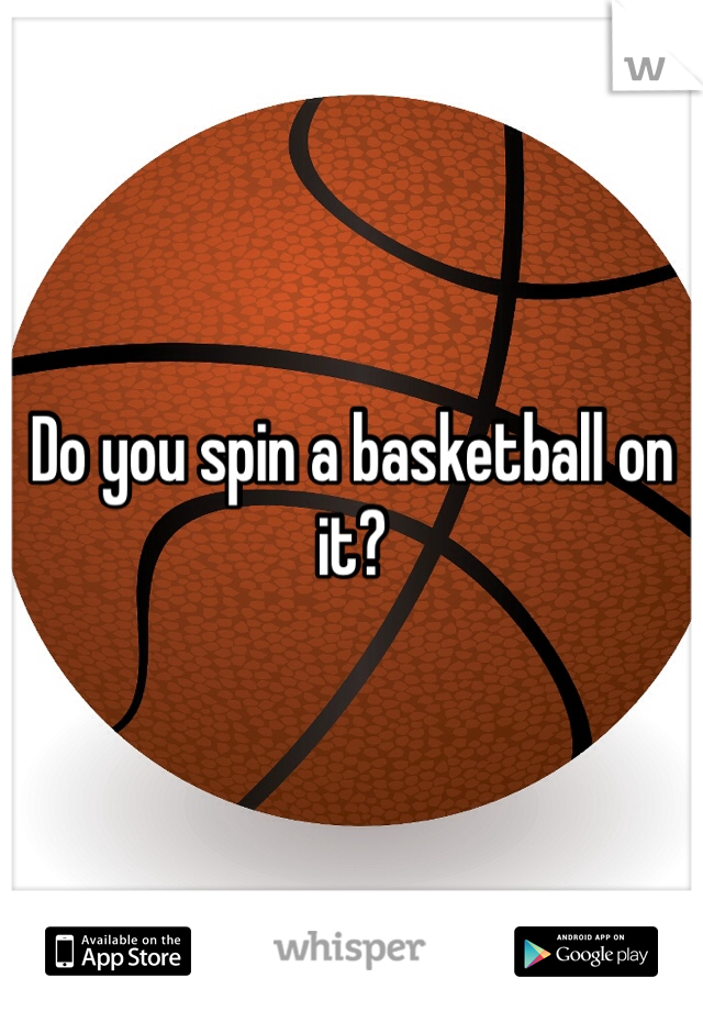 Do you spin a basketball on it? 