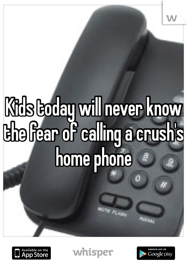 Kids today will never know the fear of calling a crush's home phone 