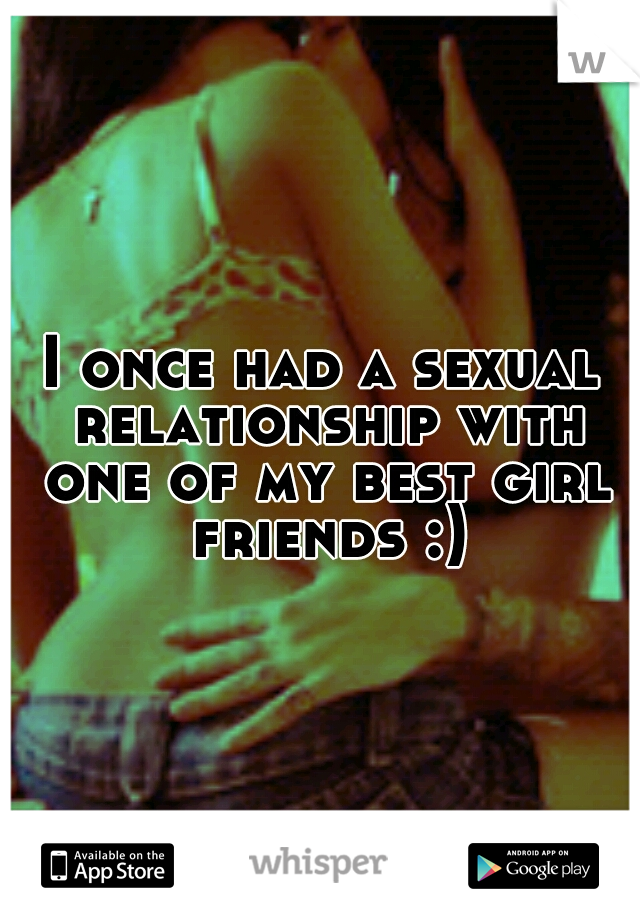 I once had a sexual relationship with one of my best girl friends :)