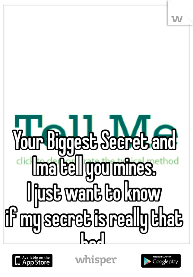 Your Biggest Secret and Ima tell you mines.
I just want to know 
if my secret is really that bad. 